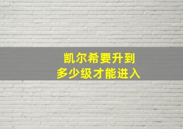 凯尔希要升到多少级才能进入