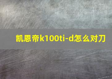 凯恩帝k100ti-d怎么对刀