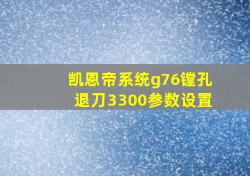 凯恩帝系统g76镗孔退刀3300参数设置