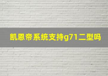 凯恩帝系统支持g71二型吗