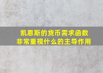 凯恩斯的货币需求函数非常重视什么的主导作用