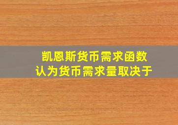 凯恩斯货币需求函数认为货币需求量取决于