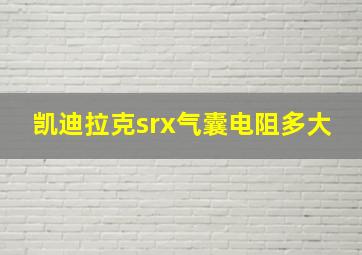 凯迪拉克srx气囊电阻多大