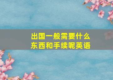 出国一般需要什么东西和手续呢英语