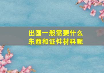 出国一般需要什么东西和证件材料呢