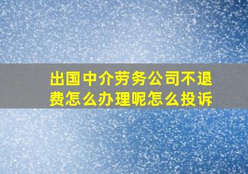 出国中介劳务公司不退费怎么办理呢怎么投诉