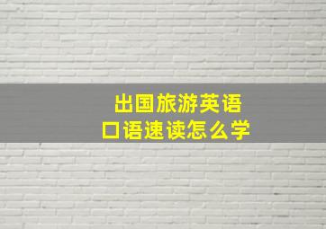 出国旅游英语口语速读怎么学