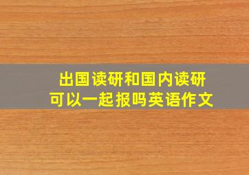 出国读研和国内读研可以一起报吗英语作文