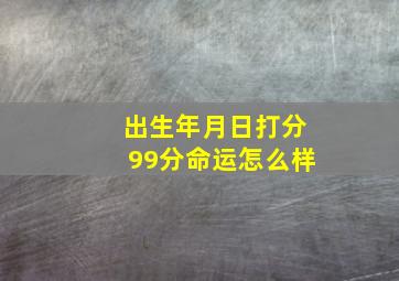 出生年月日打分99分命运怎么样