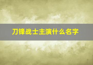 刀锋战士主演什么名字