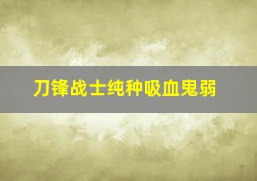 刀锋战士纯种吸血鬼弱