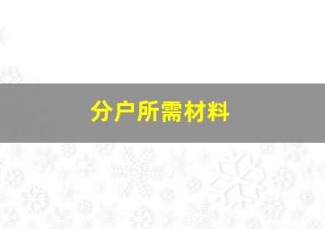 分户所需材料