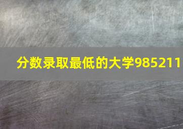 分数录取最低的大学985211