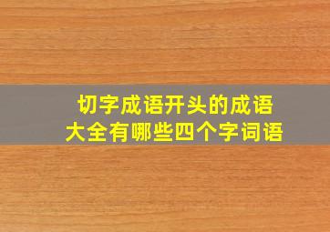 切字成语开头的成语大全有哪些四个字词语