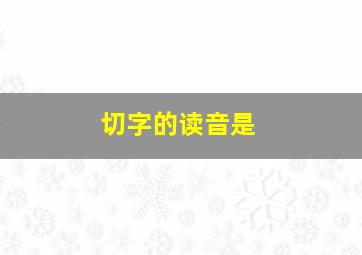 切字的读音是