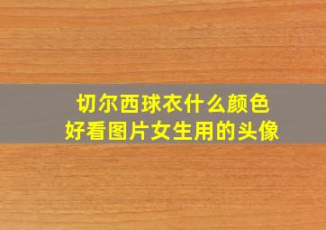 切尔西球衣什么颜色好看图片女生用的头像