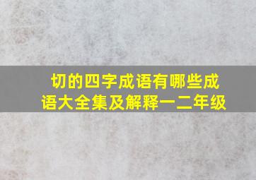 切的四字成语有哪些成语大全集及解释一二年级