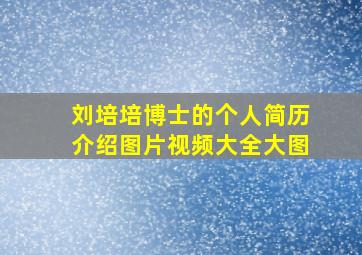 刘培培博士的个人简历介绍图片视频大全大图