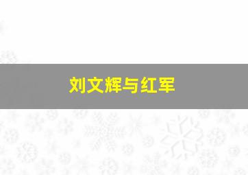 刘文辉与红军