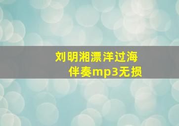 刘明湘漂洋过海伴奏mp3无损