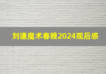 刘谦魔术春晚2024观后感