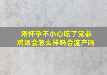 刚怀孕不小心吃了党参鸡汤会怎么样吗会流产吗