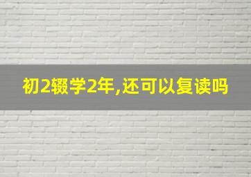 初2辍学2年,还可以复读吗