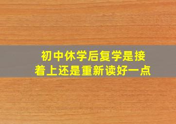 初中休学后复学是接着上还是重新读好一点