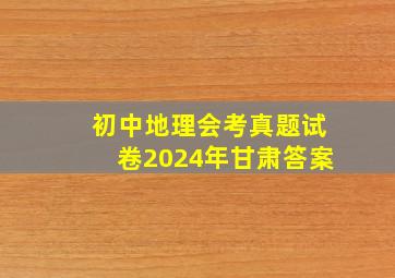 初中地理会考真题试卷2024年甘肃答案