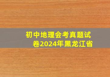 初中地理会考真题试卷2024年黑龙江省