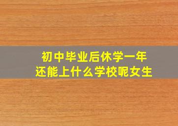 初中毕业后休学一年还能上什么学校呢女生