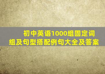 初中英语1000组固定词组及句型搭配例句大全及答案