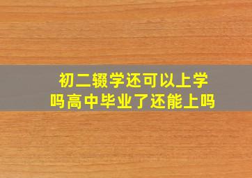 初二辍学还可以上学吗高中毕业了还能上吗