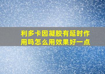 利多卡因凝胶有延时作用吗怎么用效果好一点