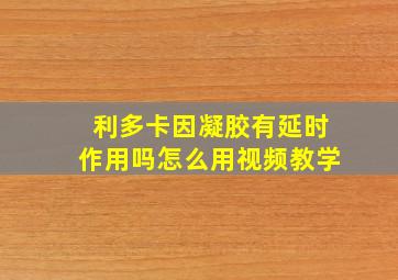 利多卡因凝胶有延时作用吗怎么用视频教学