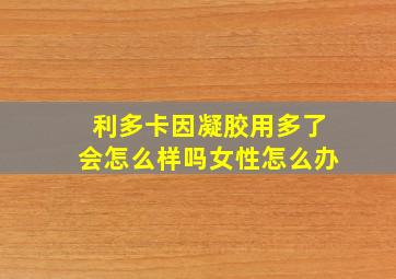 利多卡因凝胶用多了会怎么样吗女性怎么办