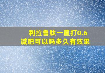 利拉鲁肽一直打0.6减肥可以吗多久有效果