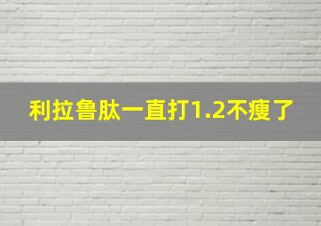 利拉鲁肽一直打1.2不瘦了