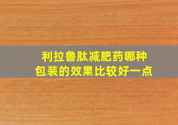 利拉鲁肽减肥药哪种包装的效果比较好一点