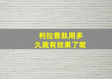 利拉鲁肽用多久就有效果了呢