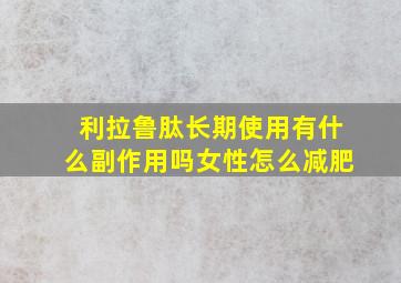 利拉鲁肽长期使用有什么副作用吗女性怎么减肥