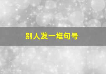 别人发一堆句号