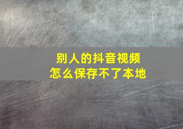 别人的抖音视频怎么保存不了本地