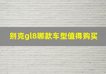 别克gl8哪款车型值得购买