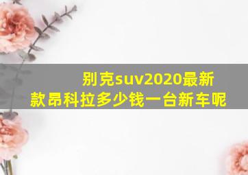 别克suv2020最新款昂科拉多少钱一台新车呢