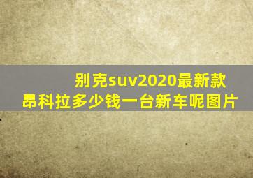 别克suv2020最新款昂科拉多少钱一台新车呢图片