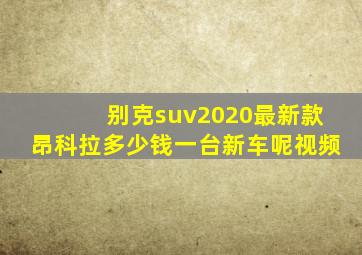 别克suv2020最新款昂科拉多少钱一台新车呢视频