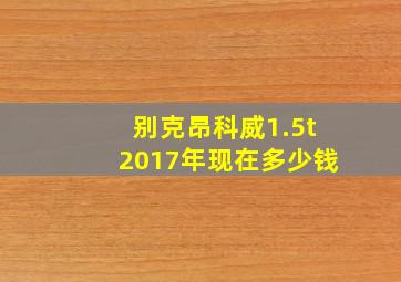 别克昂科威1.5t2017年现在多少钱