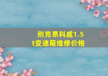 别克昂科威1.5t变速箱维修价格