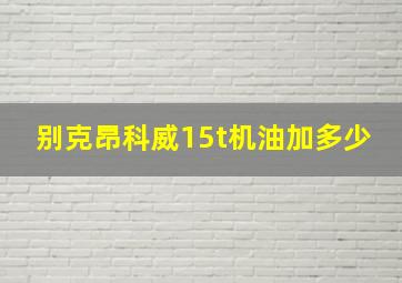 别克昂科威15t机油加多少